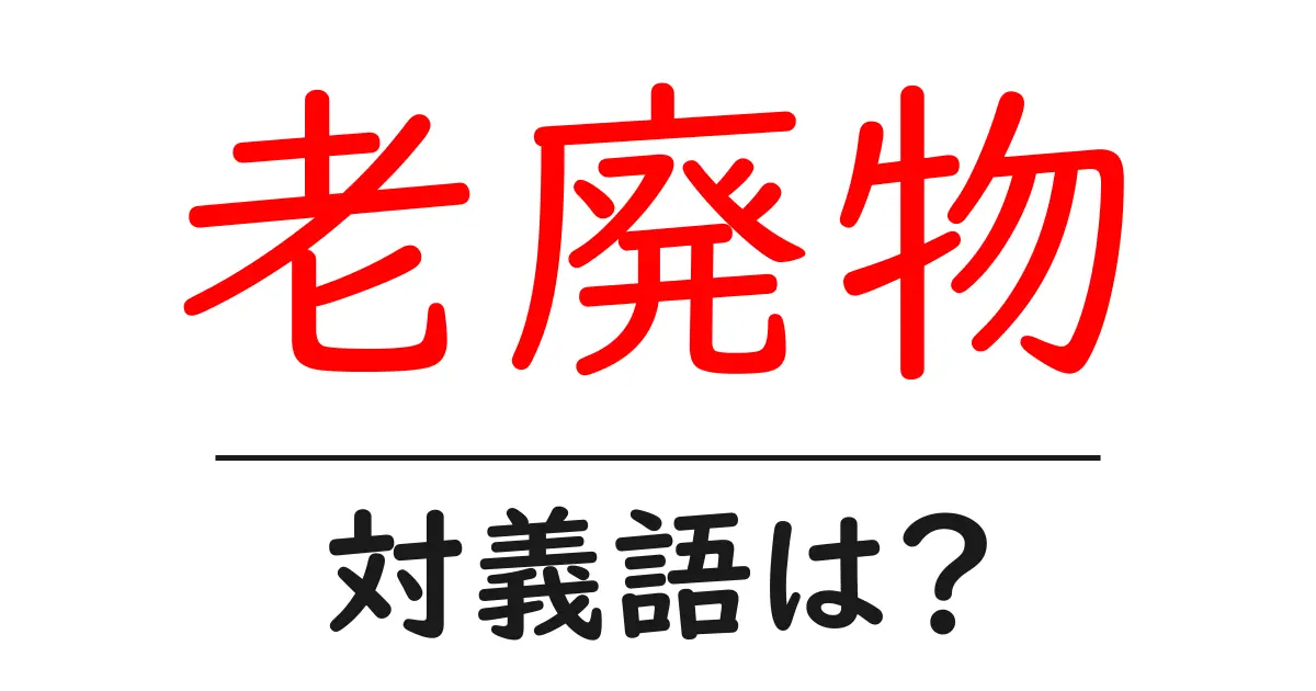 老廃物の対義語・反対語を使用例を交えて分かりやすく解説！