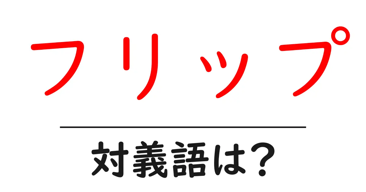 フリップの対義語・反対語を使用例を交えて分かりやすく解説!