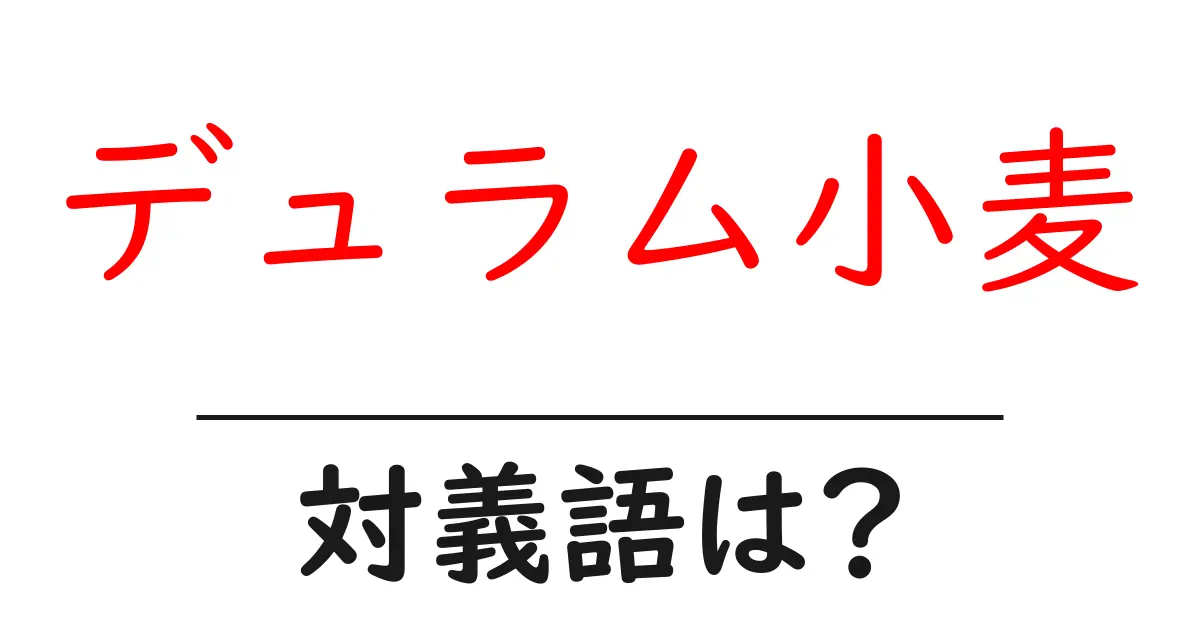 デュラム小麦の対義語・反対語を使用例を交えて分かりやすく解説！