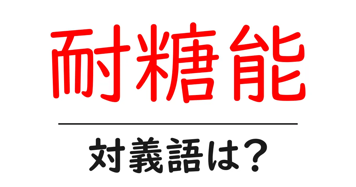 耐糖能の対義語・反対語を使用例を交えて分かりやすく解説！