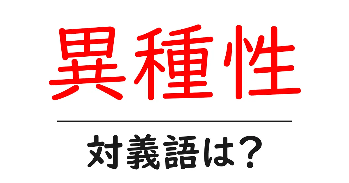 異種性の対義語・反対語を使用例を交えて分かりやすく解説!