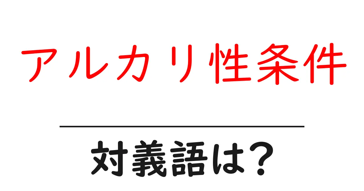 アルカリ性条件の対義語・反対語を使用例を交えて分かりやすく解説!
