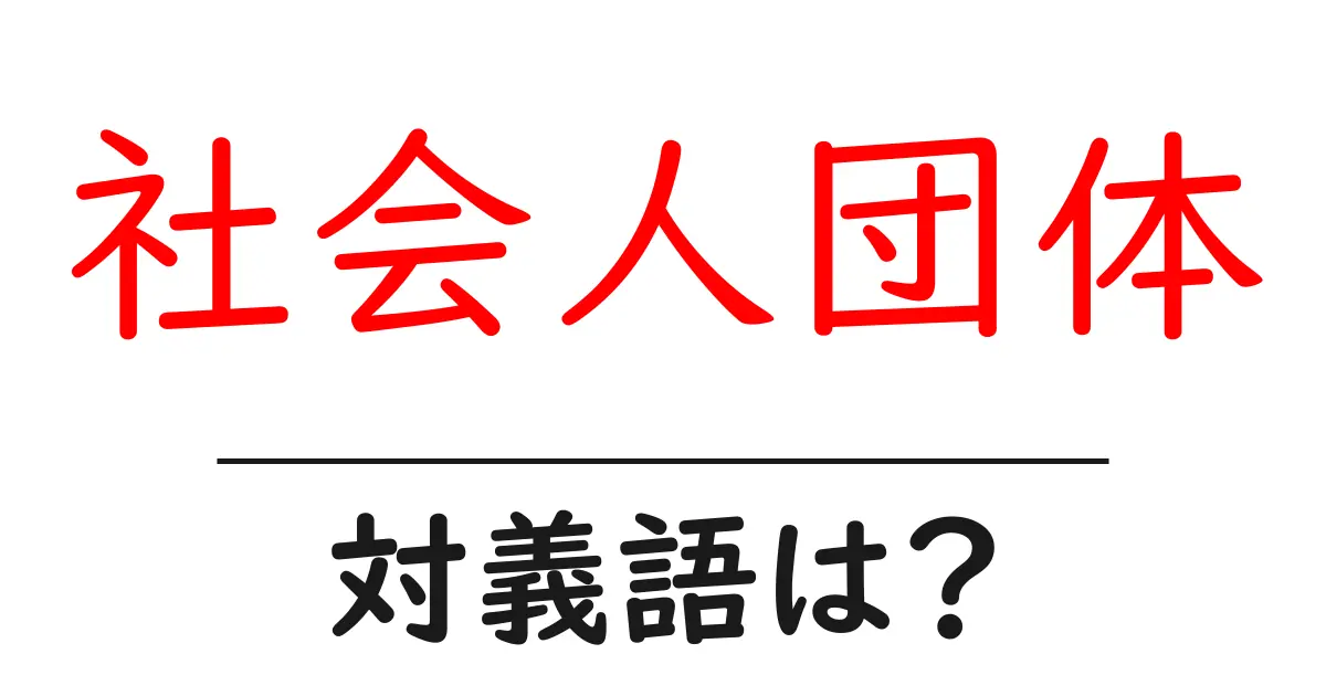 社会人団体の対義語・反対語を使用例を交えて分かりやすく解説!