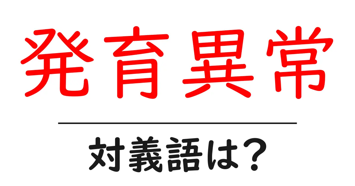 発育異常の対義語・反対語を使用例を交えて分かりやすく解説!