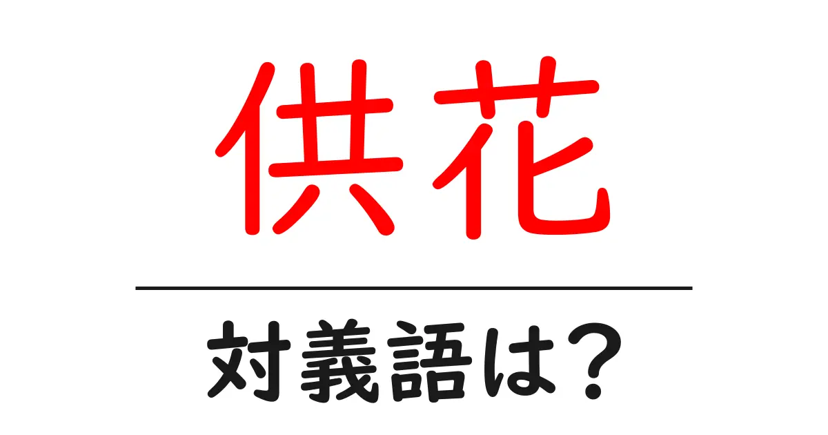 供花の対義語・反対語を使用例を交えて分かりやすく解説!