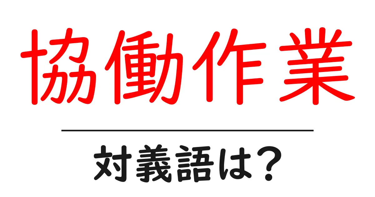 協働作業の対義語・反対語を使用例を交えて分かりやすく解説!