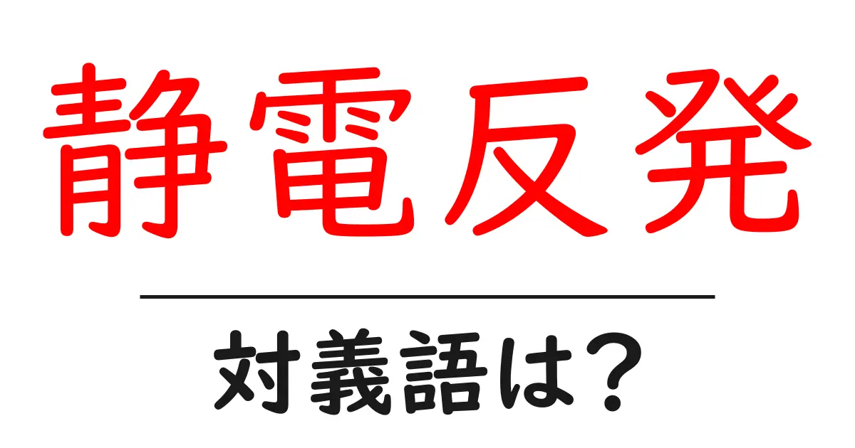 静電反発の対義語・反対語を使用例を交えて分かりやすく解説!
