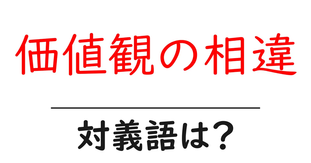 価値観の相違の対義語・反対語を使用例を交えて分かりやすく解説!