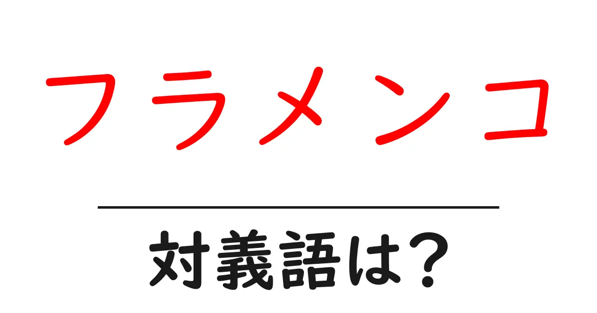 フラメンコの対義語・反対語を使用例を交えて分かりやすく解説!