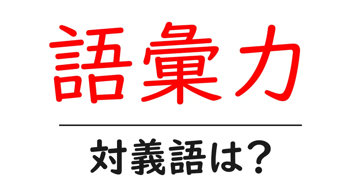 語彙力の対義語・反対語を使用例を交えて分かりやすく解説!