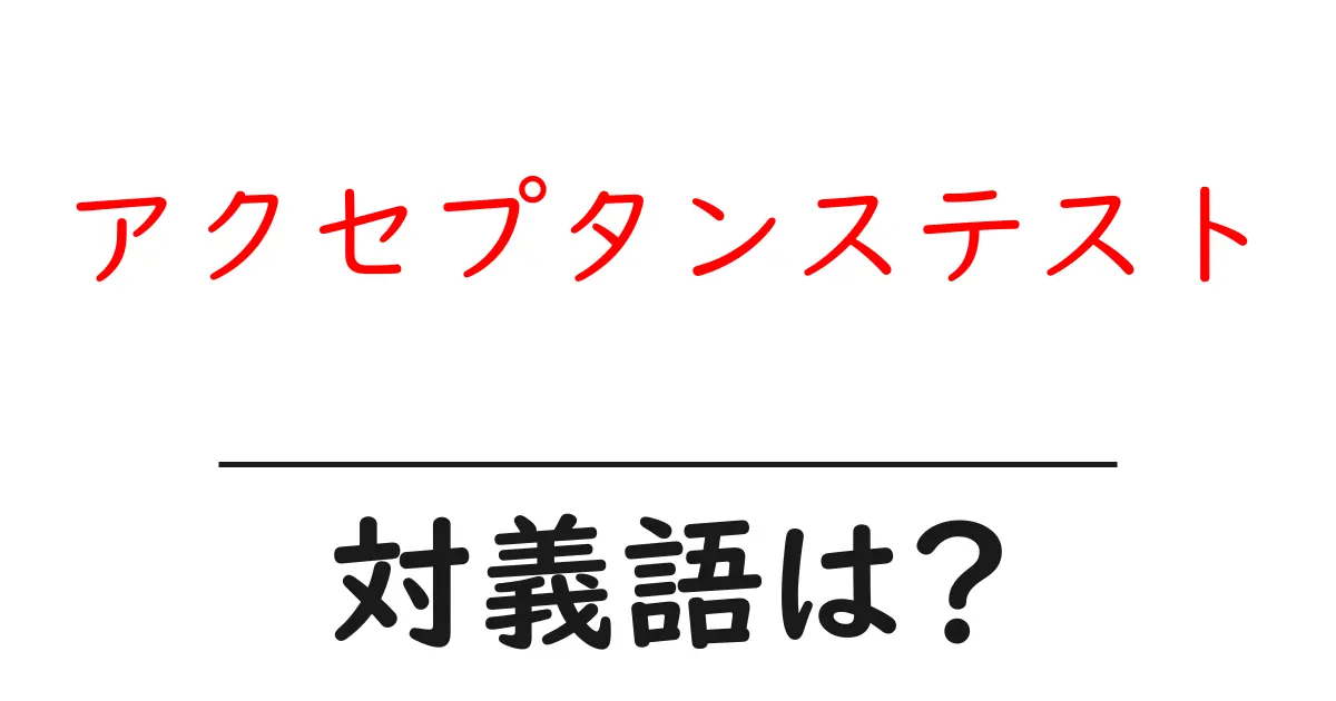 アクセプタンステストの対義語・反対語を使用例を交えて分かりやすく解説!