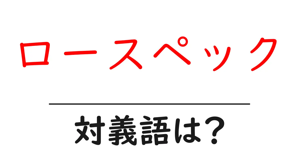 ロースペックの対義語・反対語を使用例を交えて分かりやすく解説！