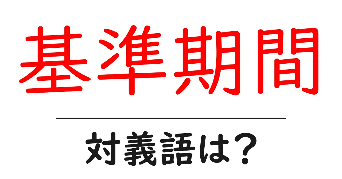 基準期間の対義語・反対語を使用例を交えて分かりやすく解説!