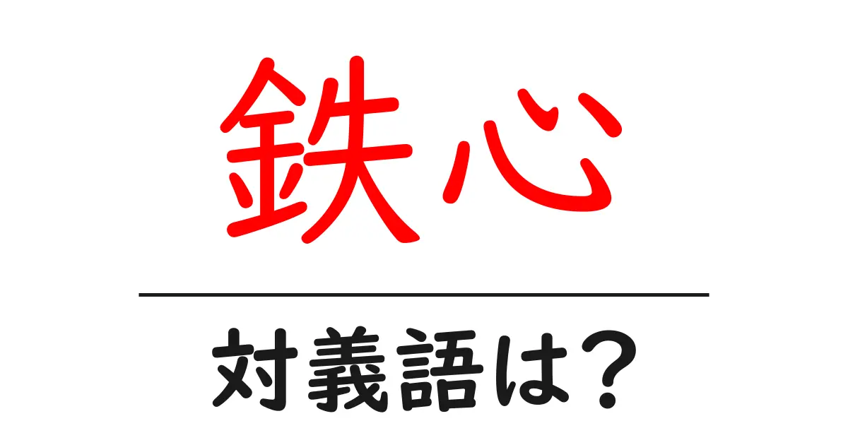 鉄心の対義語・反対語を使用例を交えて分かりやすく解説！