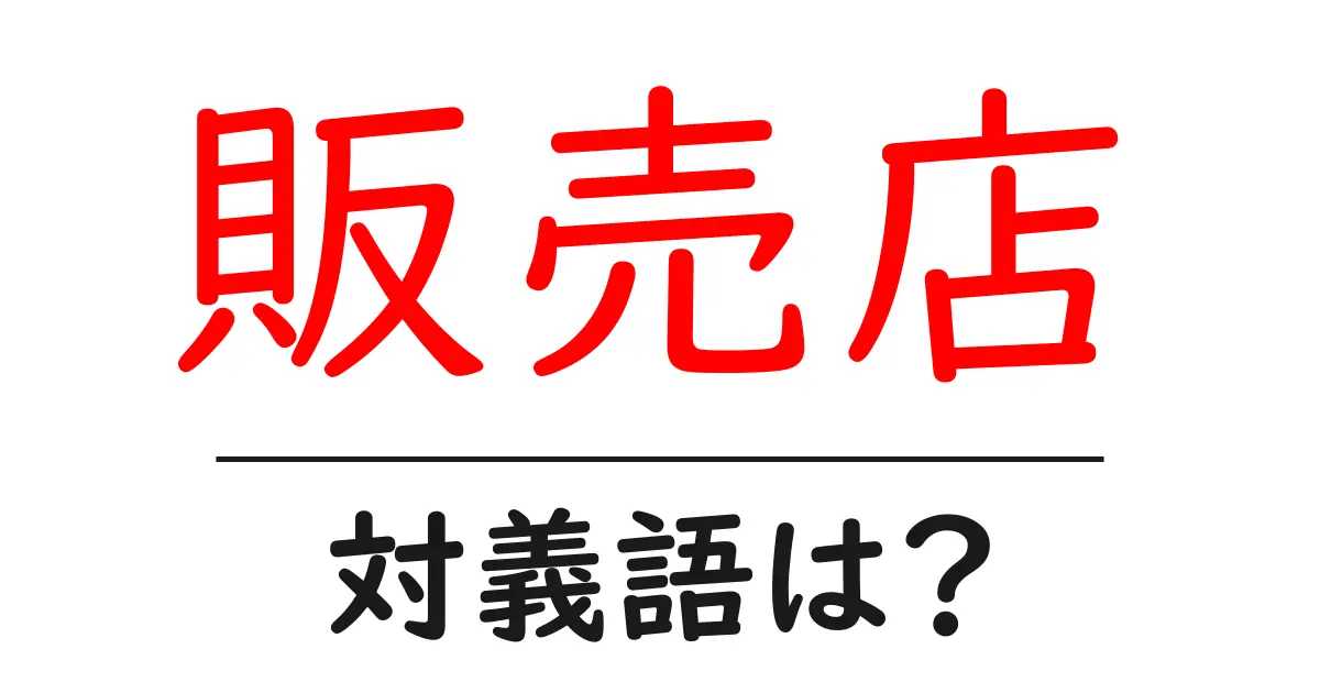 販売店の対義語・反対語を使用例を交えて分かりやすく解説!