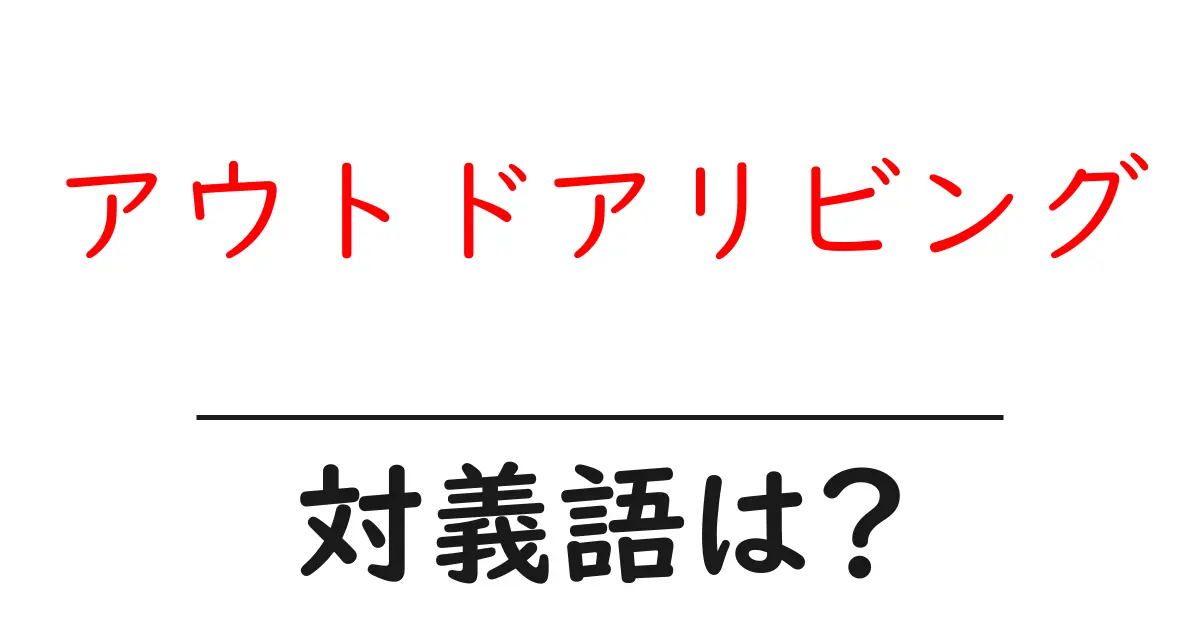 アウトドアリビングの対義語・反対語を使用例を交えて分かりやすく解説!
