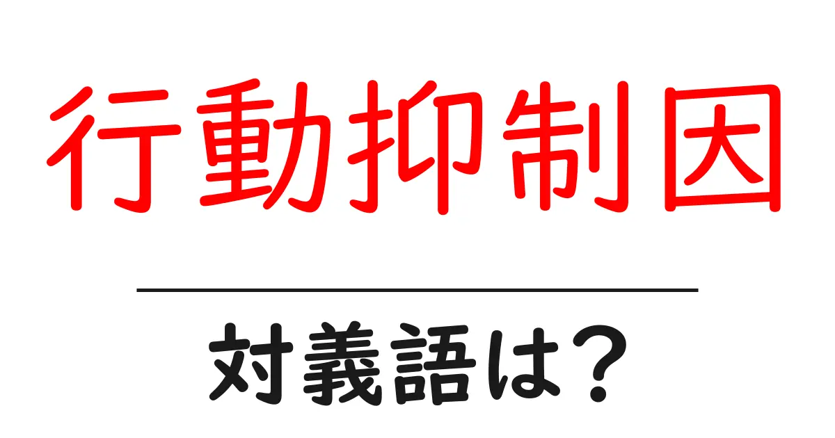 行動抑制因の対義語・反対語を使用例を交えて分かりやすく解説!