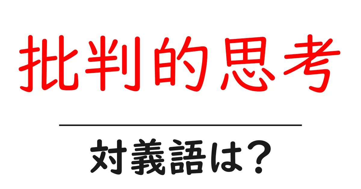 批判的思考の対義語・反対語を使用例を交えて分かりやすく解説!