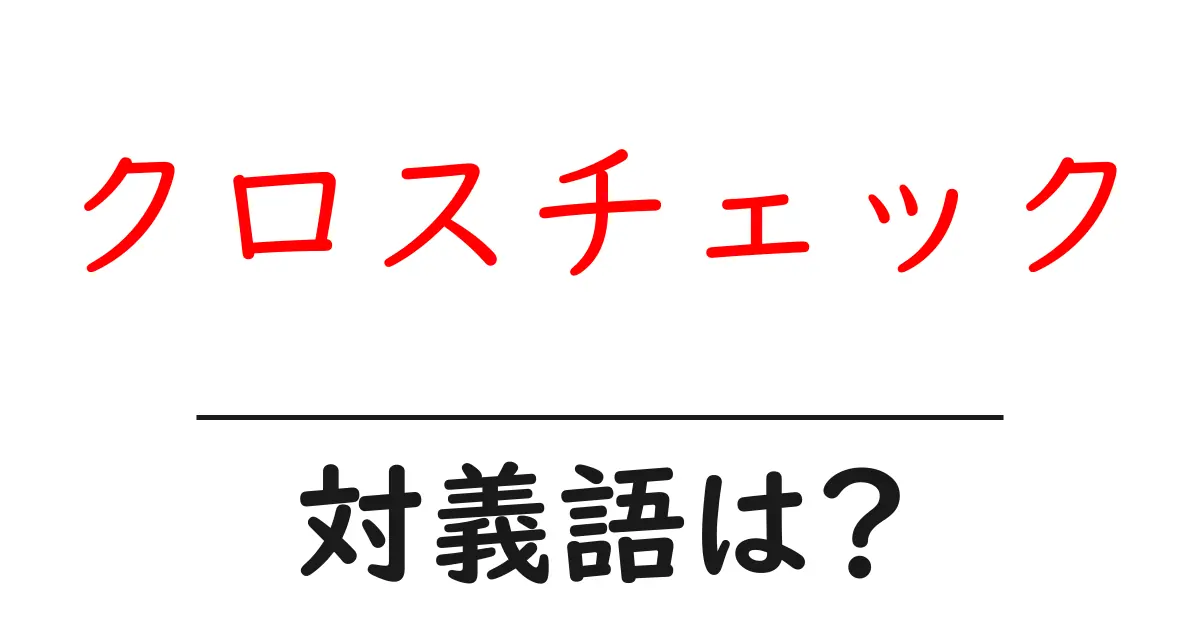 クロスチェックの対義語・反対語を使用例を交えて分かりやすく解説！