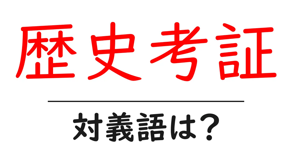 歴史考証の対義語・反対語を使用例を交えて分かりやすく解説！