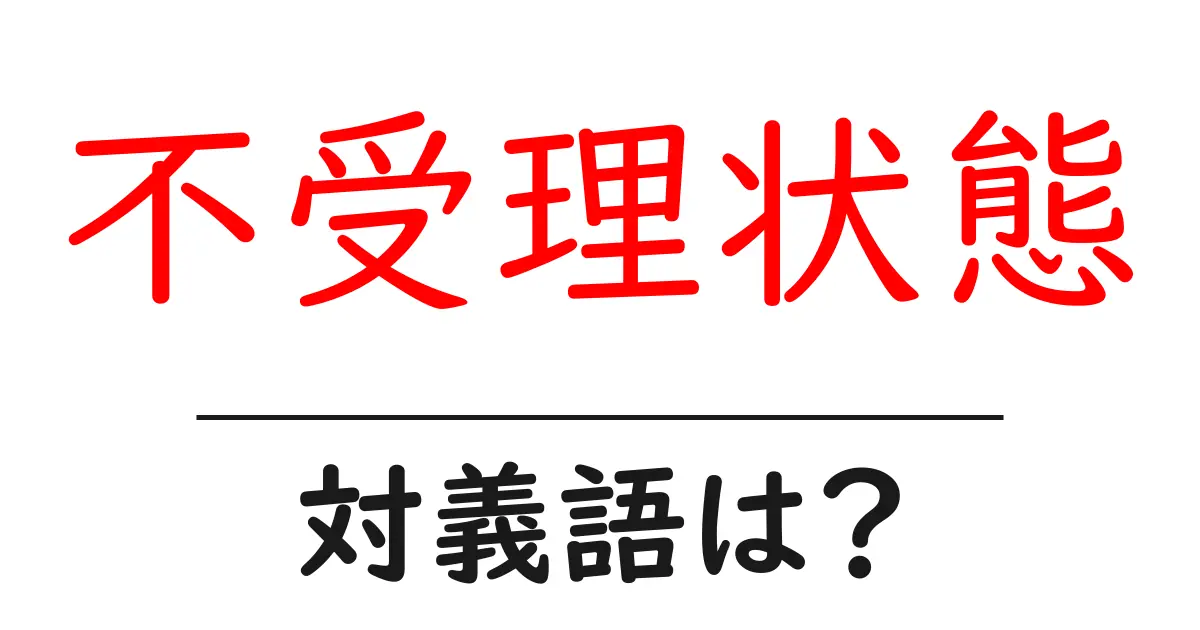 不受理状態の対義語・反対語を使用例を交えて分かりやすく解説!