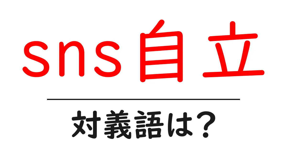 sns自立の対義語・反対語を使用例を交えて分かりやすく解説!