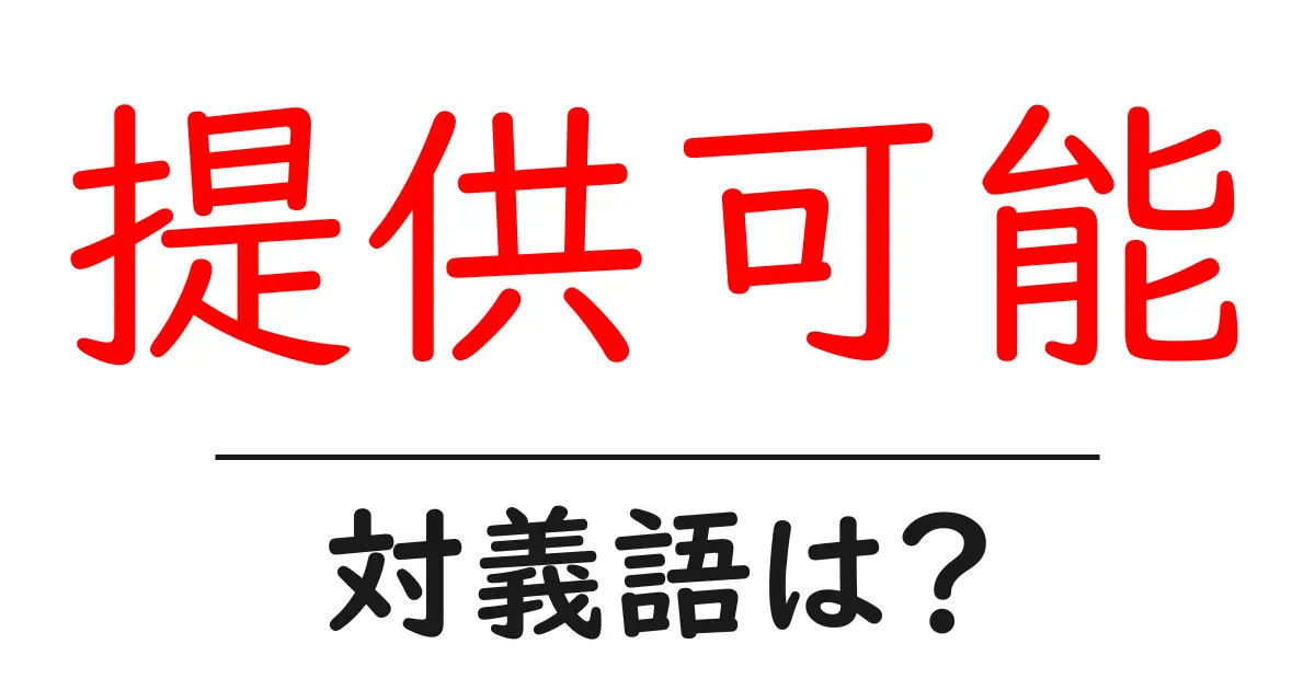 提供可能の対義語・反対語を使用例を交えて分かりやすく解説!