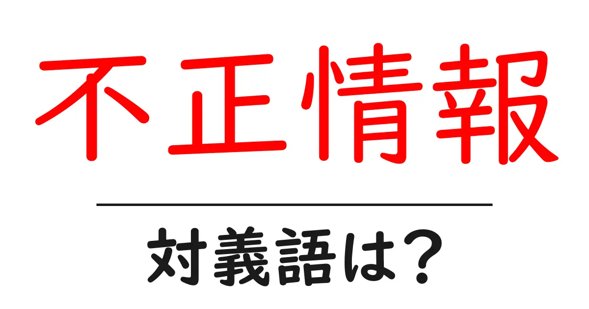 不正情報の対義語・反対語を使用例を交えて分かりやすく解説!