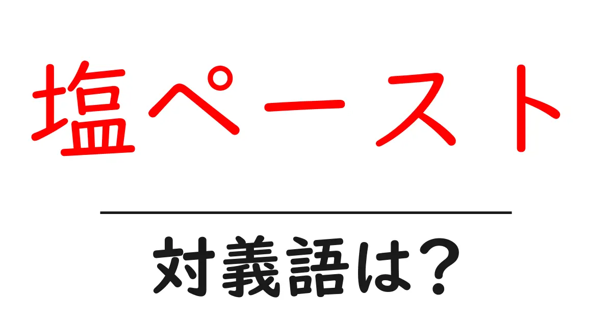 塩ペーストの対義語・反対語を使用例を交えて分かりやすく解説!