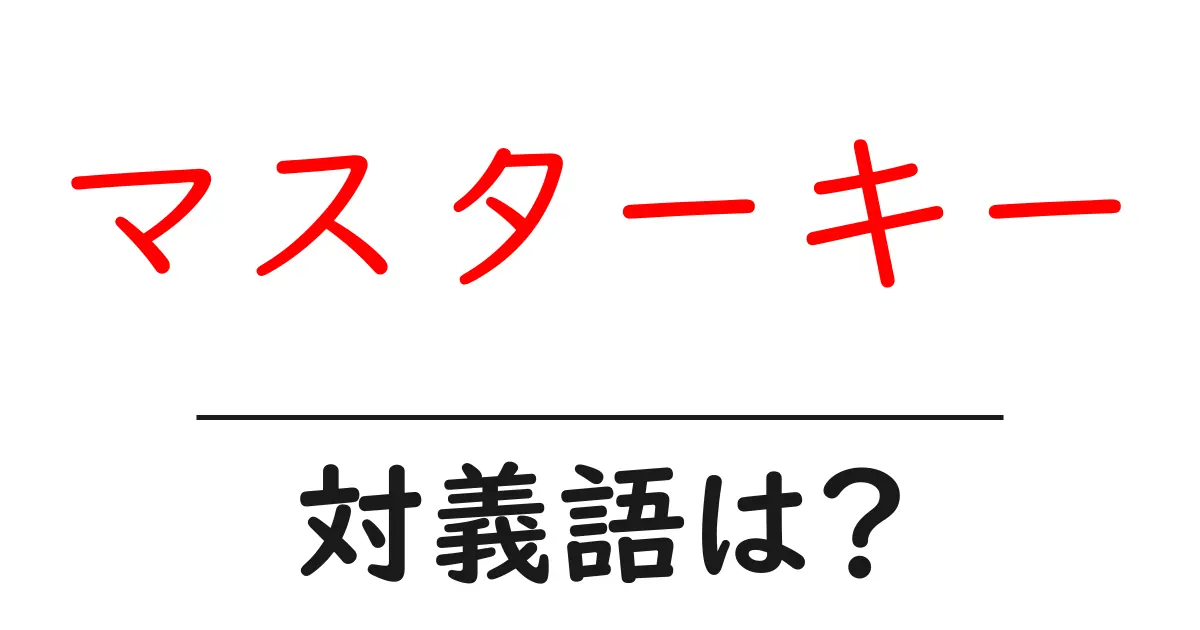 マスターキーの対義語・反対語を使用例を交えて分かりやすく解説!
