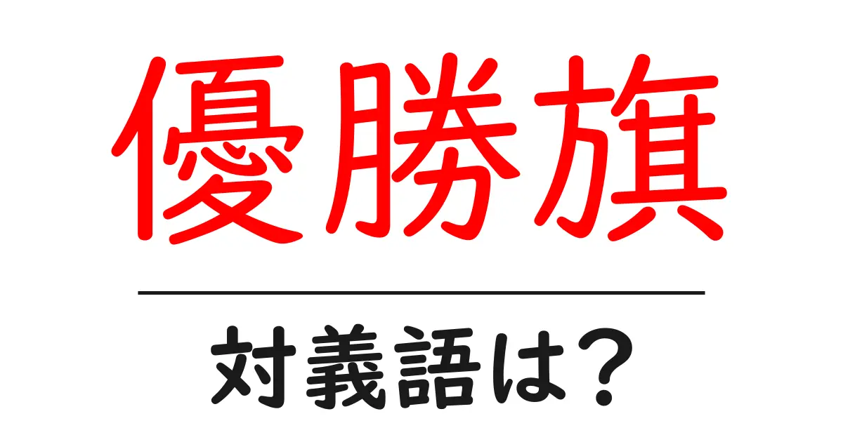 優勝旗の対義語・反対語を使用例を交えて分かりやすく解説!