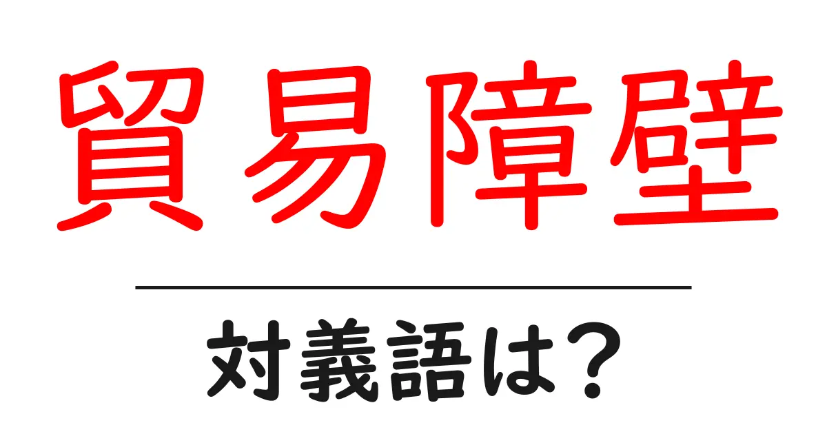 貿易障壁の対義語・反対語を使用例を交えて分かりやすく解説!