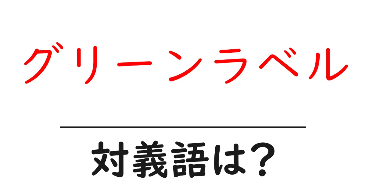 グリーンラベルの対義語・反対語を使用例を交えて分かりやすく解説!