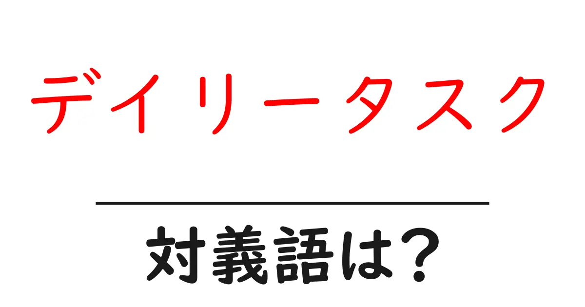 デイリータスクの対義語・反対語を使用例を交えて分かりやすく解説!