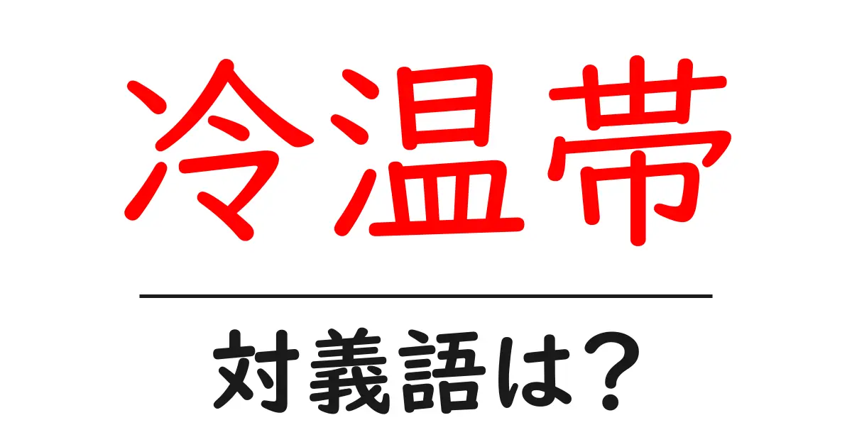 冷温帯の対義語・反対語を使用例を交えて分かりやすく解説!