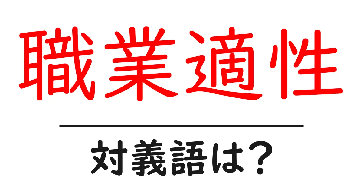 職業適性の対義語・反対語を使用例を交えて分かりやすく解説！