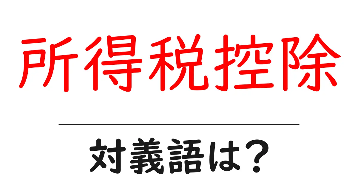所得税控除の対義語・反対語を使用例を交えて分かりやすく解説!