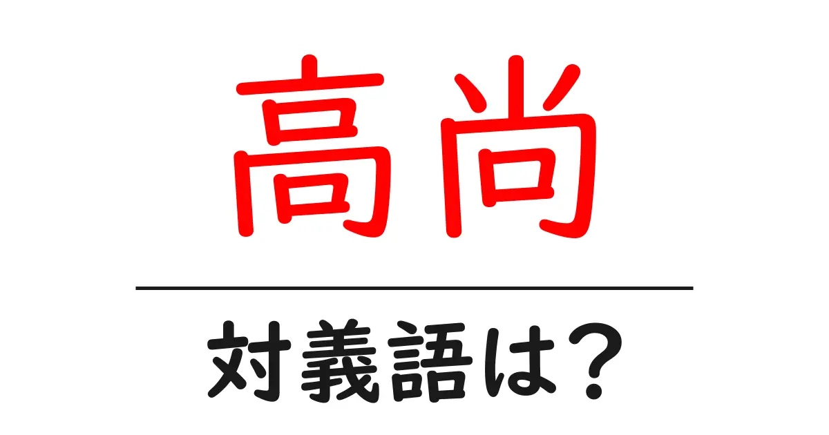 高尚の対義語・反対語を使用例を交えて分かりやすく解説!