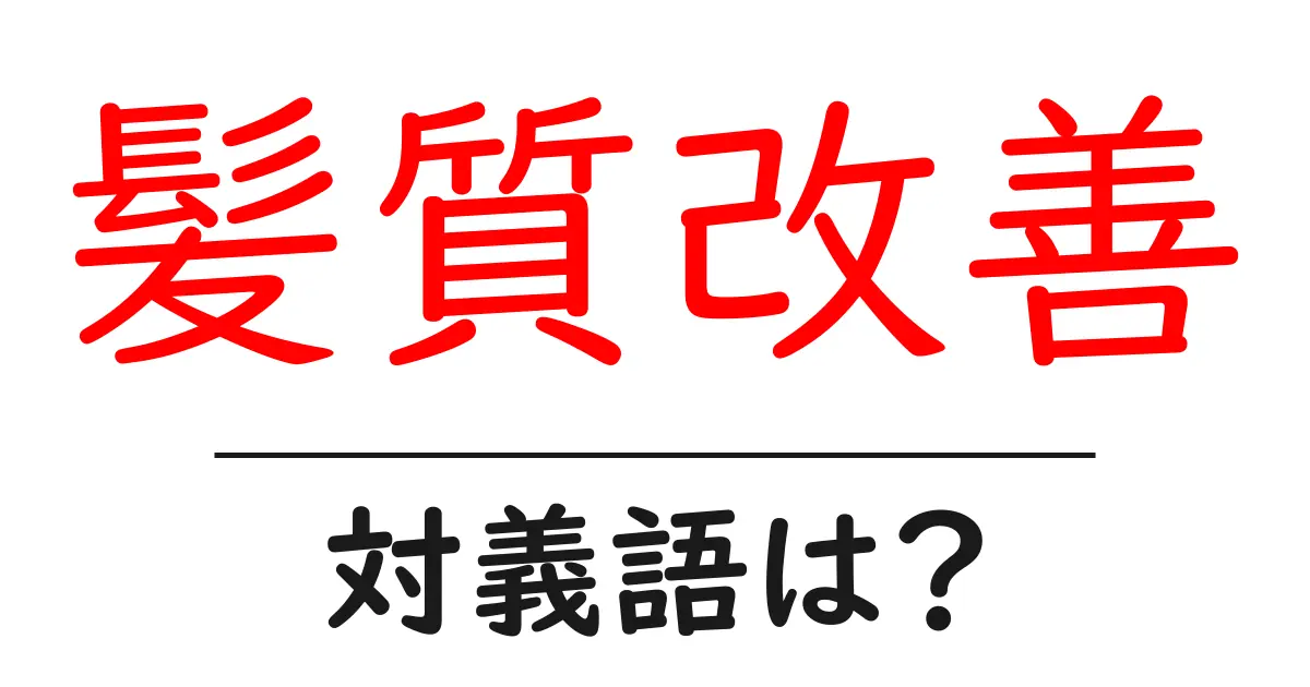 髪質改善の対義語・反対語を使用例を交えて分かりやすく解説！