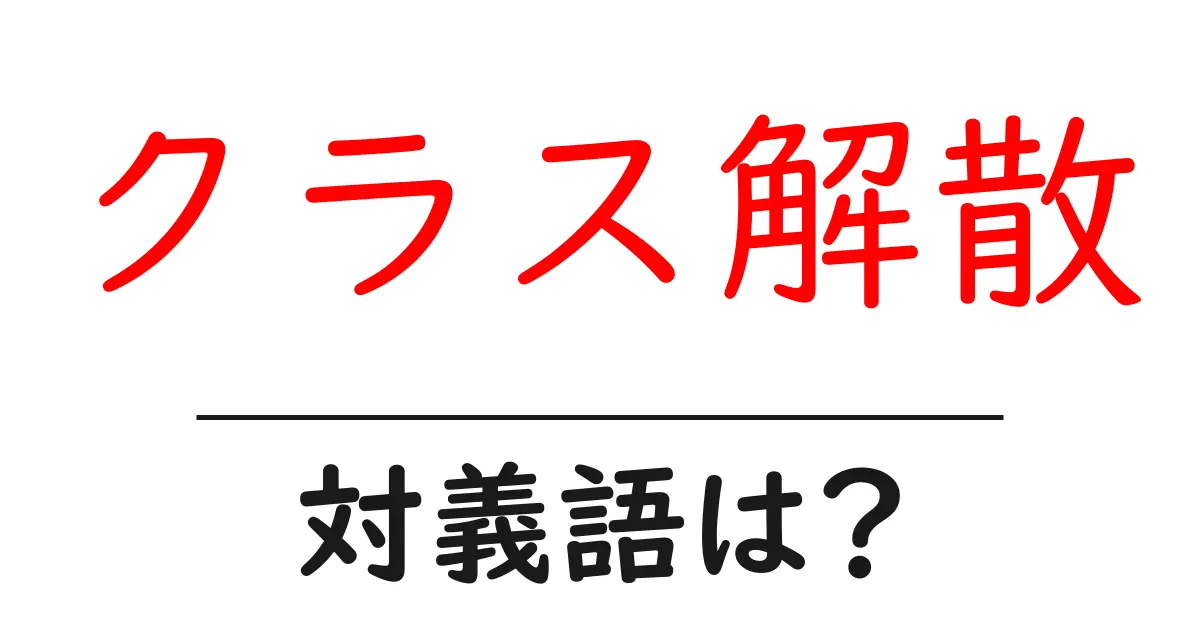 クラス解散の対義語・反対語を使用例を交えて分かりやすく解説!