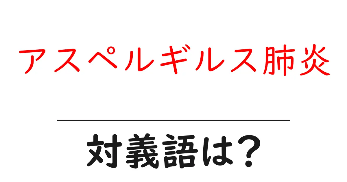 アスペルギルス肺炎の対義語・反対語を使用例を交えて分かりやすく解説!