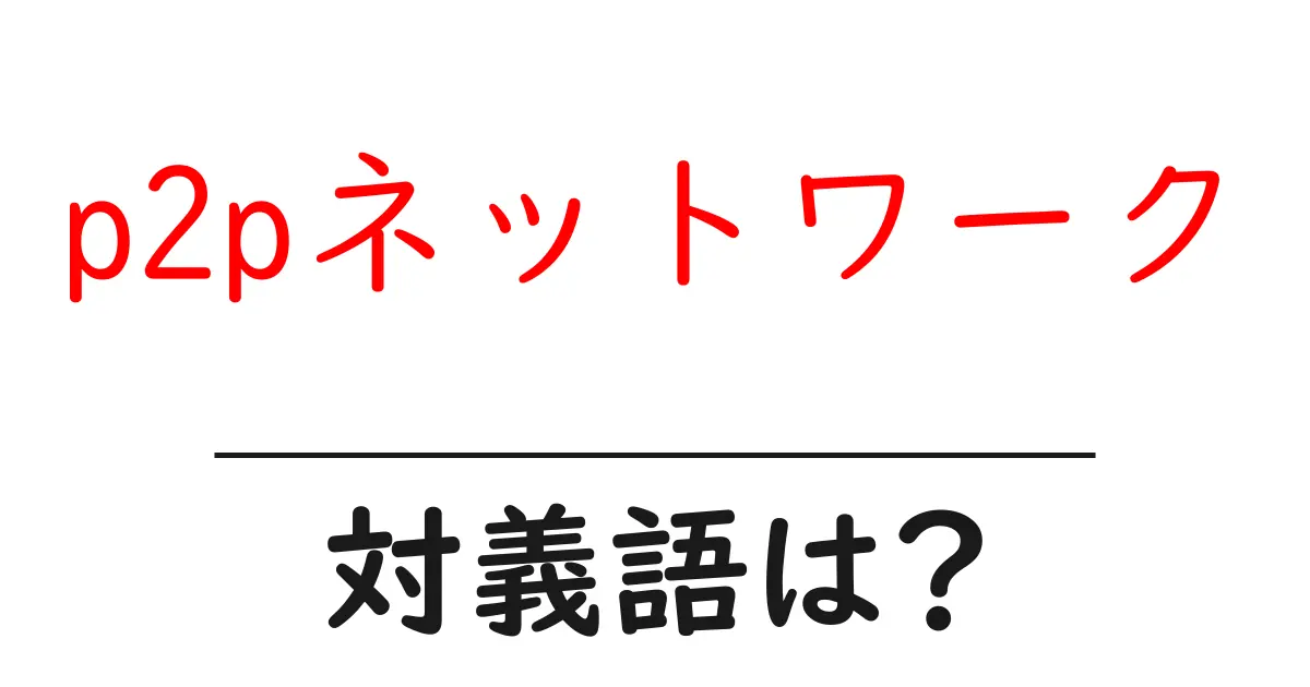 p2pネットワークの対義語・反対語を使用例を交えて分かりやすく解説!