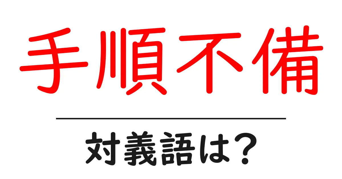 手順不備の対義語・反対語を使用例を交えて分かりやすく解説!
