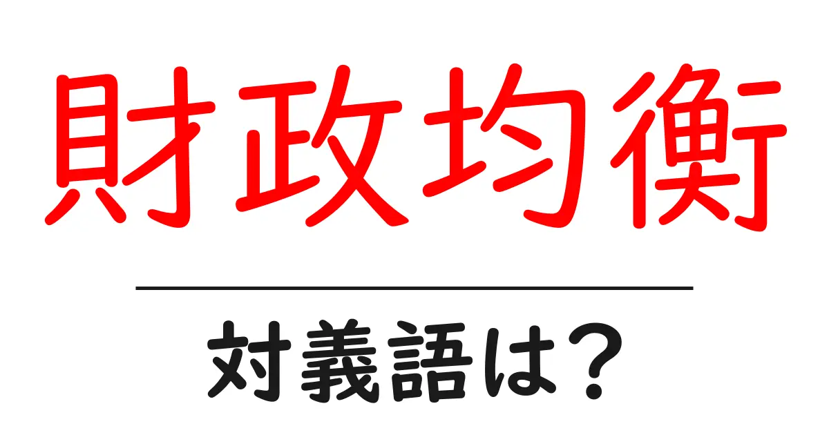 財政均衡の対義語・反対語を使用例を交えて分かりやすく解説!