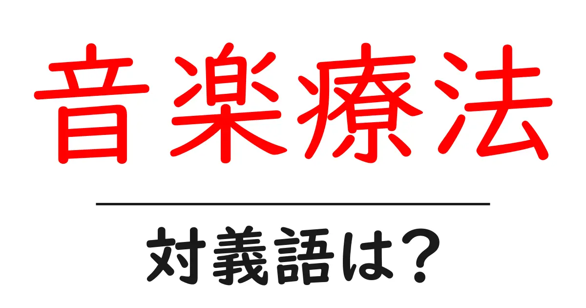 音楽療法の対義語・反対語を使用例を交えて分かりやすく解説!