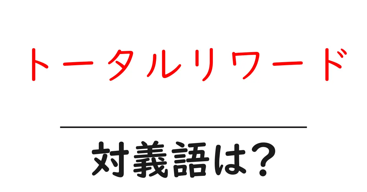 トータルリワードの対義語・反対語を使用例を交えて分かりやすく解説!