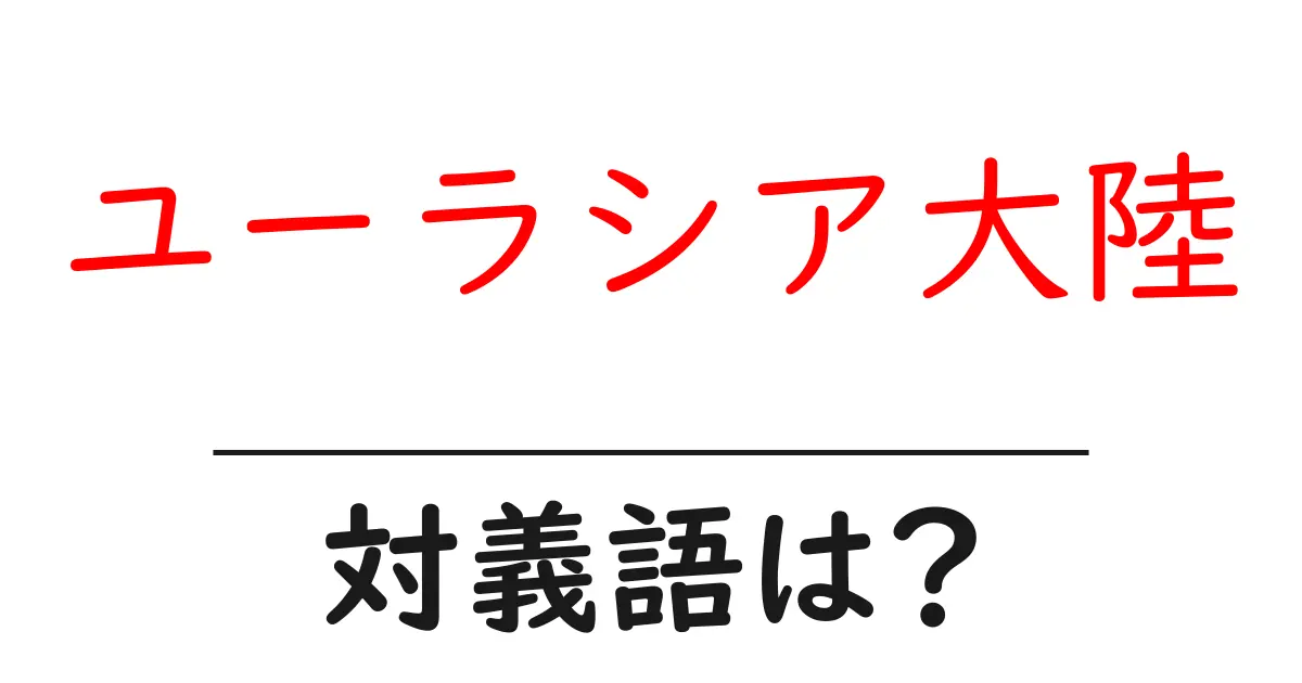 ユーラシア大陸の対義語・反対語を使用例を交えて分かりやすく解説!