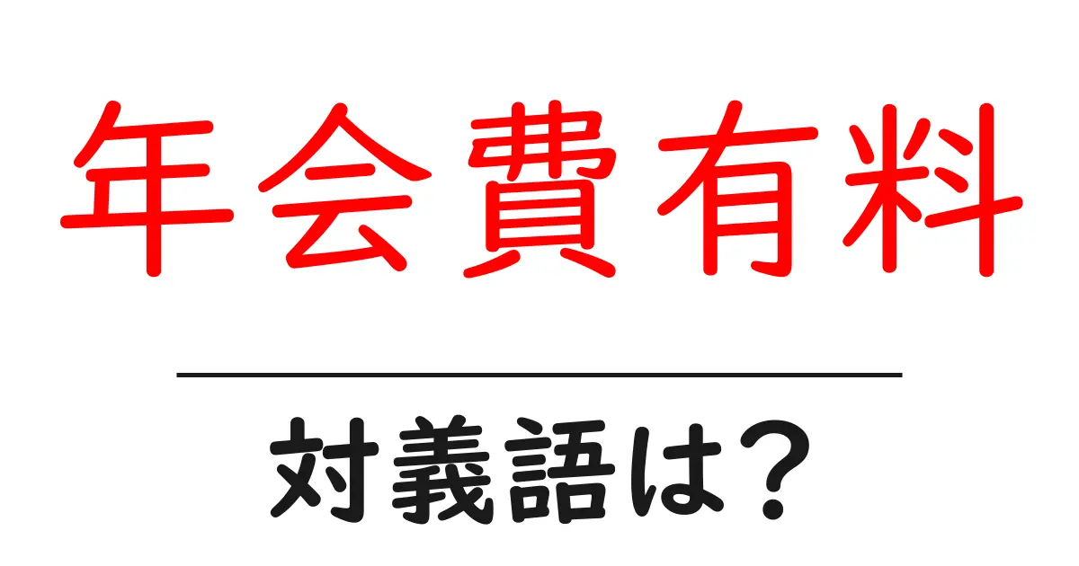 年会費有料の対義語・反対語を使用例を交えて分かりやすく解説！