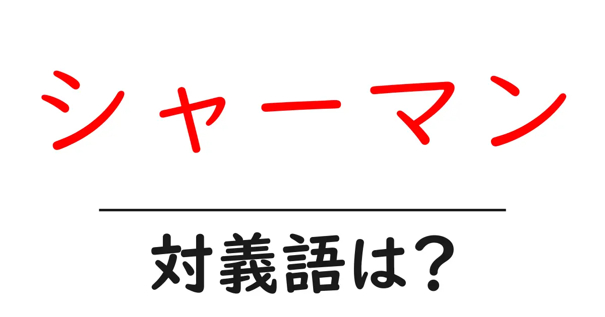 シャーマンの対義語・反対語を使用例を交えて分かりやすく解説!