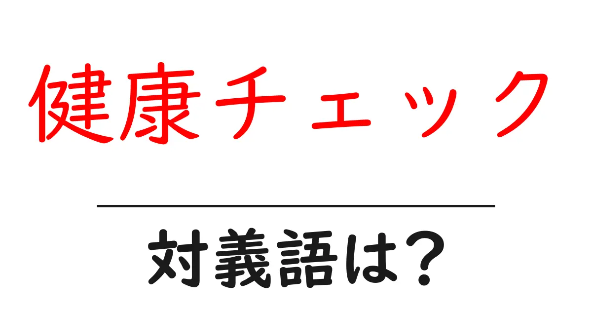 健康チェックの対義語・反対語を使用例を交えて分かりやすく解説!